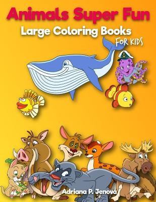 Animals Super Fun: Large coloring books for kids: Toddler Coloring Book, Kids Coloring Book Ages 2-4, 4-8, Boys, Girls, Fun Early Learnin by Adriana P. Jenova