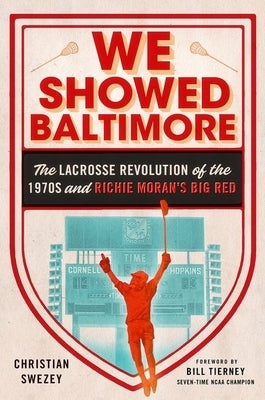 We Showed Baltimore: The Lacrosse Revolution of the 1970s and Richie Moran's Big Red by Swezey, Christian