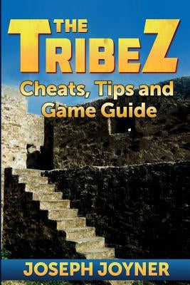 The Tribez: Cheats, Tips and Game Guide by Joyner, Joseph