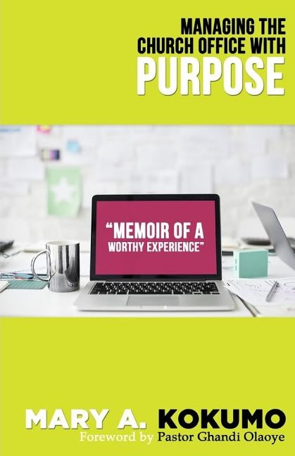 Managing the Church Office with Purpose: Memoirs of A Worthy Experience by Kokumo, Mary a.