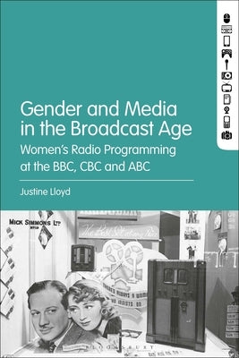 Gender and Media in the Broadcast Age: Women's Radio Programming at the BBC, CBC, and ABC by Lloyd, Justine