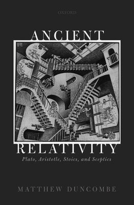 Ancient Relativity: Plato, Aristotle, Stoics, and Sceptics by Duncombe, Matthew