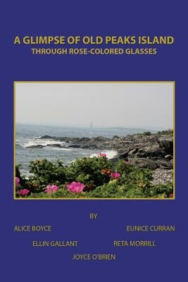 A Glimpse of Old Peaks Island: Through Rose-Colored Glasses by Boyce, Alice