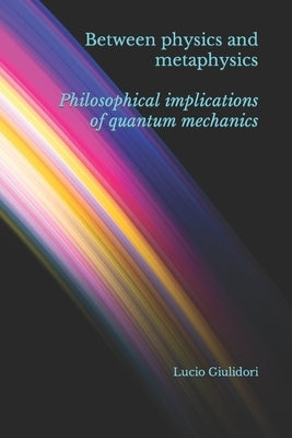 Between physics and metaphysics: philosophical implications of quantum mechanics by Giuliodori, Lucio