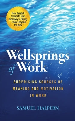 Wellsprings of Work: Surprising Sources of Meaning and Motivation in Work by Halpern, Samuel
