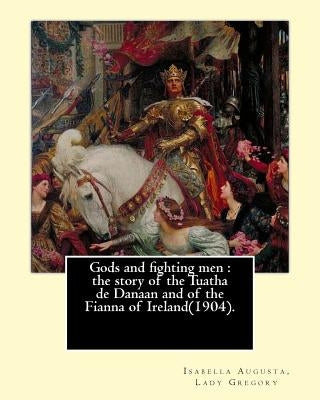 Gods and fighting men: the story of the Tuatha de Danaan and of the Fianna of Ireland(1904). By: Lady Gregory, with a preface By: W. B. Yeats by Yeats, W. B.