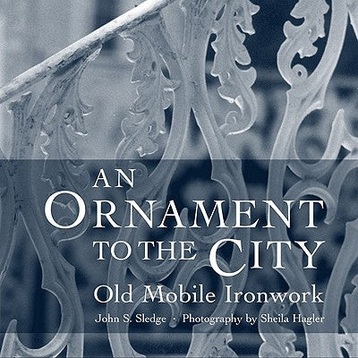 An Ornament to the City: Old Mobile Ironwork by Sledge, John S.