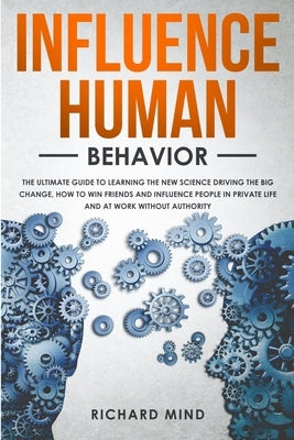 Influence Human Behavior: The Ultimate Guide to Learning the New Science Driving the Big Change, How to Win Friends and Influence People in Priv by Mind, Richard