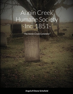 Annin Creek Humane Society Inc. 1851 Annin Creek, McKean Co., PA: The Annin Creek Cemetery by Stone Schofield, Angela R.