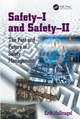 Safety-I and Safety-II: The Past and Future of Safety Management by Hollnagel, Erik