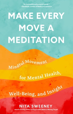 Make Every Move a Meditation: Mindful Movement for Mental Health, Well-Being, and Insight by Sweeney, Nita