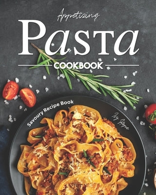 Appetizing Pasta Cookbook: Savoury Recipe Book by Hope, Ivy