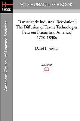 Transatlantic Industrial Revolution: The Diffusion of Textile Technologies Between Britain and America, 1770-1830s by Jeremy, David J.