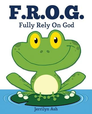 F.R.O.G.: Fully Rely On God by Ash, Jerrilyn