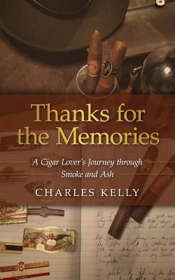 Thanks for the Memories: A Cigar Lover's Journey through Smoke and Ash by Kelly, Charles