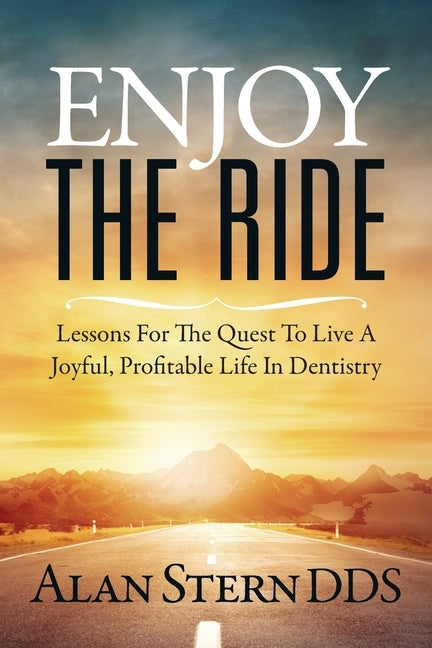 Enjoy the Ride: Lessons for the Quest to Live a Joyful, Profitable Life in Dentistry by Stern, Alan