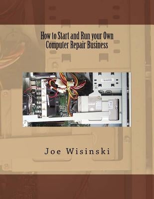 How to Start and Run your Own Computer Repair Business by Wisinski, Joe