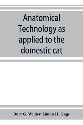 Anatomical technology as applied to the domestic cat; an introduction to human, veterinary, and comparative anatomy by G. Wilder, Burt