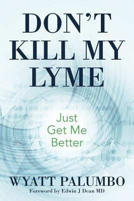 Don't Kill My Lyme: Just Get Me Better by Dean, Edwin J.