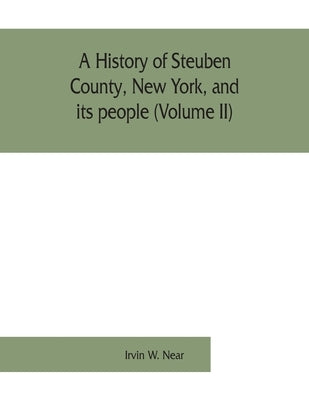 A history of Steuben County, New York, and its people (Volume II) by W. Near, Irvin