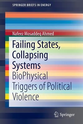 Failing States, Collapsing Systems: Biophysical Triggers of Political Violence by Ahmed, Nafeez Mosaddeq