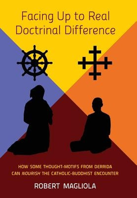 Facing Up to Real Doctrinal Difference: How Some Thought-Motifs from Derrida Can Nourish The Catholic-Buddhist Encounter by Magliola, Robert