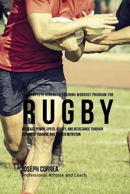 The Complete Strength Training Workout Program for Rugby: Increase power, speed, agility, and resistance through strength training and proper nutritio by Correa (Professional Athlete and Coach)