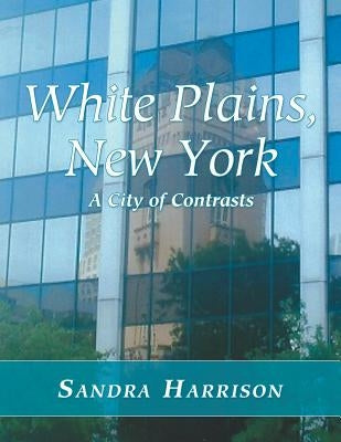 White Plains, New York: A City of Contrasts by Harrison, Sandra