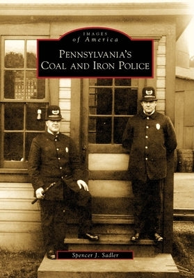 Pennsylvania's Coal and Iron Police by Sadler, Spencer J.