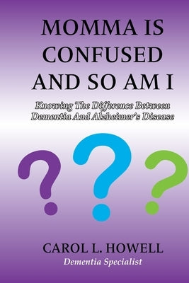Momma Is Confused And So Am I: Knowing the Difference between Dementia and Alzheimer's Disease by Howell, Carol L.