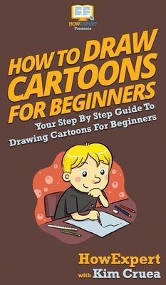 How To Draw Cartoons For Beginners: Your Step By Step Guide To Drawing Cartoons For Beginners by Howexpert