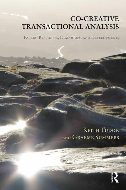 Co-Creative Transactional Analysis: Papers, Responses, Dialogues, and Developments by Tudor, Keith