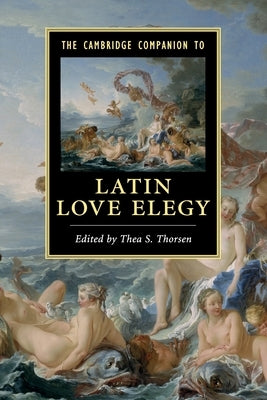 The Cambridge Companion to Latin Love Elegy by Thorsen, Thea S.
