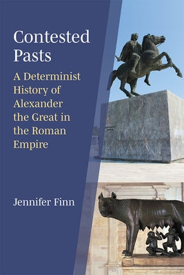 Contested Pasts: A Determinist History of Alexander the Great in the Roman Empire by Finn, Jennifer