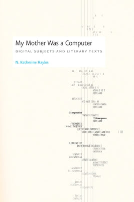 My Mother Was a Computer: Digital Subjects and Literary Texts by Hayles, N. Katherine