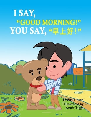 I say, Good morning! You say, 早上好!: A Bilingual Teddy Book: English-Chinese (Simplified) by Lee, Gwen