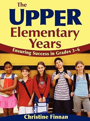 The Upper Elementary Years: Ensuring Success in Grades 3-6 by Finnan, Christine R.