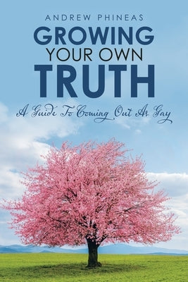 Growing Your Own Truth: A Guide to Coming out as Gay by Phineas, Andrew