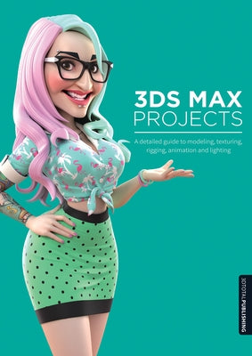 3DS Max Projects: A Detailed Guide to Modeling, Texturing, Rigging, Animation and Lighting by Chandler, Matt