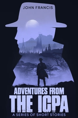 Adventures from the ICPA: A Collection of Short Stories by Francis, John
