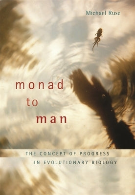 Monad to Man: The Concept of Progress in Evolutionary Biology by Ruse, Michael