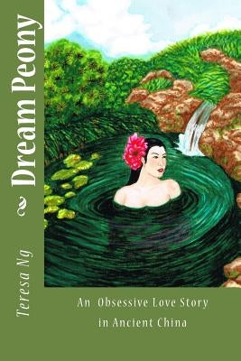Dream Peony: A Tragic Love Story in Chinese Tang Dynasty by Ng, Teresa