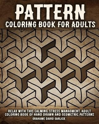 Pattern Coloring Book for Adults: Relax with this Calming, Stress Managment, Adult Coloring Book of Hand Drawn and Geometric Patterns by Garlick, Grahame