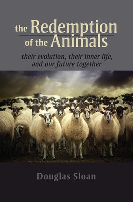 The Redemption of the Animals: Their Evolution, Their Inner Life, and Our Future Together by Sloan, Douglas
