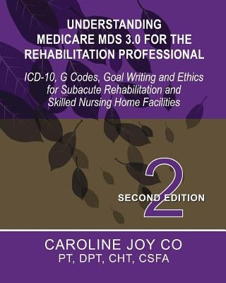 Understanding Medicare MDS 3.0 for the Rehabilitation Professional: ICD-10, G Codes, Goal Writing and Ethics for Subacute Rehabilitation and Skilled N by Co, Caroline Joy