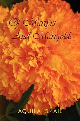 Of Martyrs And Marigolds by Ismail, Aquila