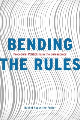 Bending the Rules: Procedural Politicking in the Bureaucracy by Potter, Rachel Augustine