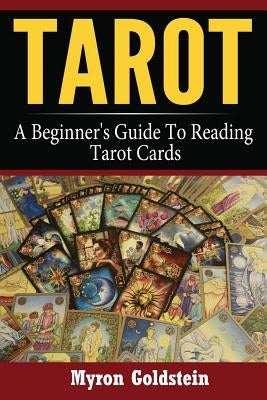 Tarot: A Beginner's Guide To Reading Tarot Cards by Goldstein, Myron