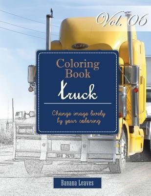 Big Truck Collection: Gray Scale Photo Adult Coloring Book, Mind Relaxation Stress Relief Coloring Book Vol6: Series of coloring book for ad by Leaves, Banana