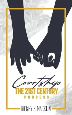 Courtship: The 21st Century Process by Macklin, Rickey Edward
